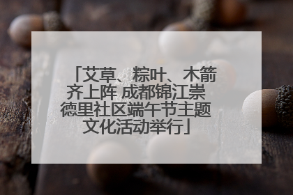 艾草、粽叶、木箭齐上阵 成都锦江崇德里社区端午节主题文化活动举行