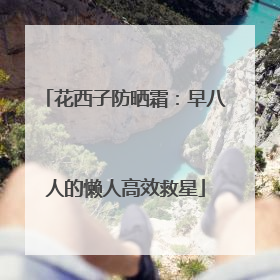 花西子防晒霜：早八人的懒人高效救星