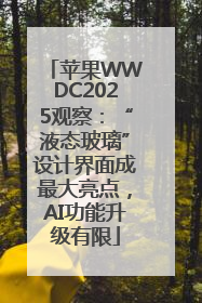 苹果WWDC2025观察：“液态玻璃”设计界面成最大亮点，AI功能升级有限