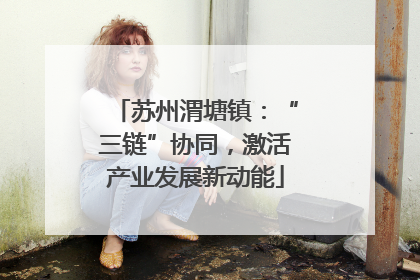 苏州渭塘镇：“三链”协同，激活产业发展新动能
