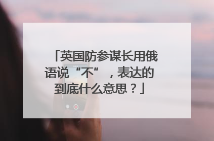 英国防参谋长用俄语说“不”，表达的到底什么意思？