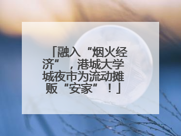 融入“烟火经济”，港城大学城夜市为流动摊贩“安家”！
