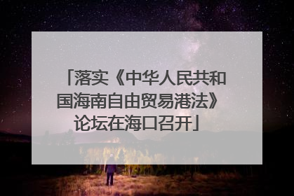 落实《中华人民共和国海南自由贸易港法》论坛在海口召开
