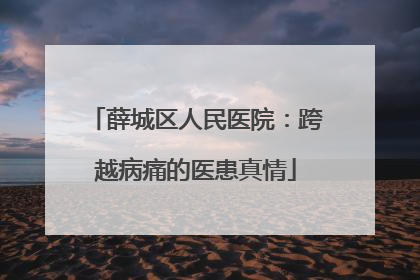 薛城区人民医院：跨越病痛的医患真情
