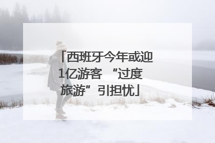 西班牙今年或迎1亿游客 “过度旅游”引担忧