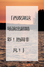 西双湖这场演出超精彩！热闹非凡！