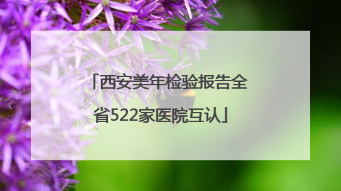 西安美年检验报告全省522家医院互认