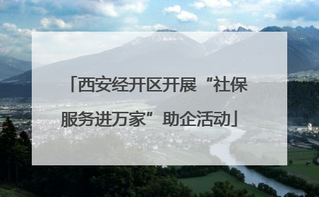 西安经开区开展“社保服务进万家”助企活动