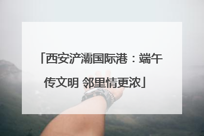 西安浐灞国际港：端午传文明 邻里情更浓