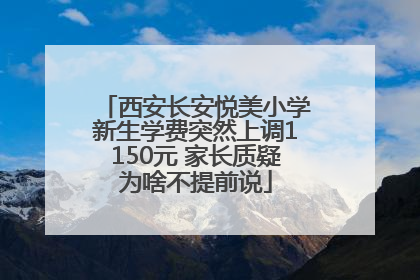 西安长安悦美小学新生学费突然上调1150元 家长质疑为啥不提前说