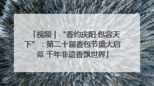 视频｜“香约庆阳·包容天下”：第二十届香包节盛大启幕 千年非遗香飘世界