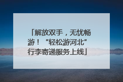 解放双手，无忧畅游！“轻松游河北”行李寄递服务上线