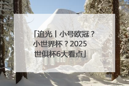 追光丨小号欧冠？小世界杯？2025世俱杯6大看点