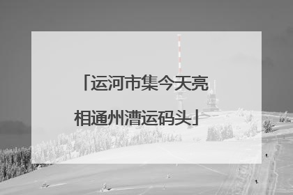 运河市集今天亮相通州漕运码头