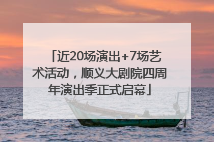 近20场演出+7场艺术活动，顺义大剧院四周年演出季正式启幕