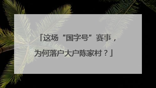 这场“国字号”赛事，为何落户大户陈家村？