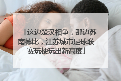 这边楚汉相争，那边苏南德比，江苏城市足球联赛玩梗玩出新高度
