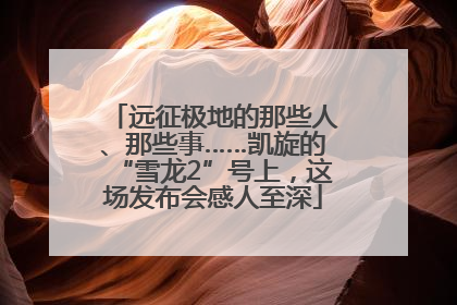 远征极地的那些人、那些事……凯旋的“雪龙2”号上，这场发布会感人至深