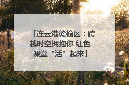 连云港赣榆区：跨越时空拥抱你 红色课堂“活”起来