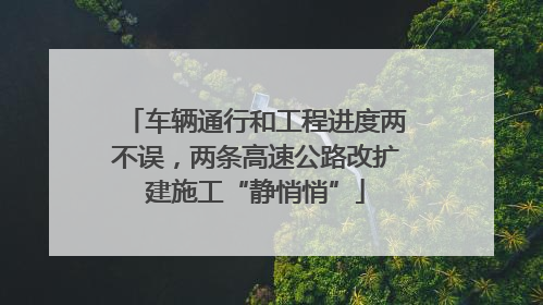 车辆通行和工程进度两不误，两条高速公路改扩建施工“静悄悄”