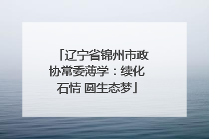 辽宁省锦州市政协常委薄学：续化石情 圆生态梦