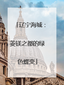 辽宁海城：菱镁之都的绿色蝶变