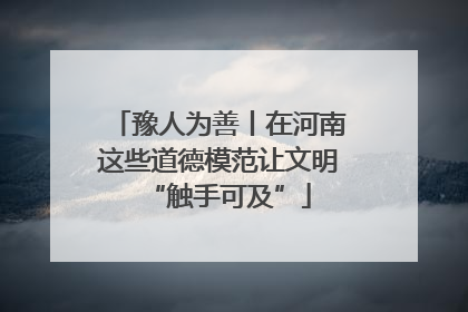 豫人为善丨在河南这些道德模范让文明“触手可及”