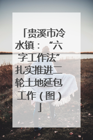 贵溪市冷水镇：“六字工作法”扎实推进二轮土地延包工作（图）