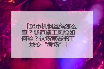 起重机钢丝绳怎么查？隧道施工风险如何验？这场竞赛把工地变“考场”