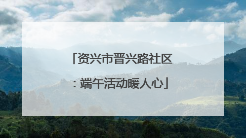 资兴市晋兴路社区：端午活动暖人心