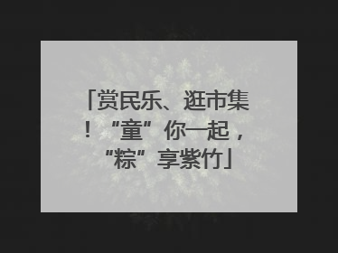 赏民乐、逛市集！“童”你一起，“粽”享紫竹