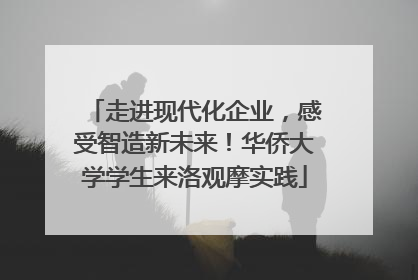 走进现代化企业，感受智造新未来！华侨大学学生来洛观摩实践