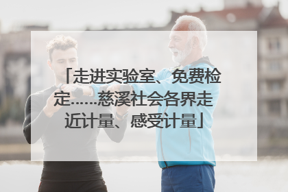 走进实验室、免费检定……慈溪社会各界走近计量、感受计量