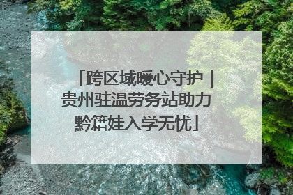 跨区域暖心守护｜贵州驻温劳务站助力黔籍娃入学无忧