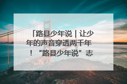 路县少年说｜让少年的声音穿透两千年！“路县少年说”志愿讲解招募启动
