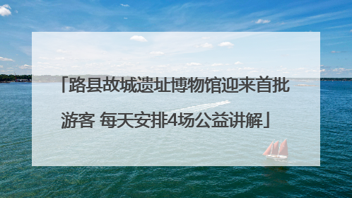 路县故城遗址博物馆迎来首批游客 每天安排4场公益讲解