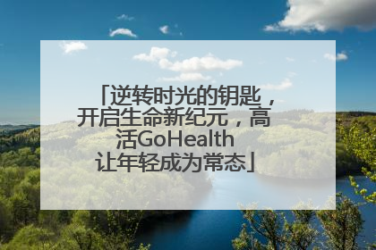 逆转时光的钥匙，开启生命新纪元，高活GoHealth让年轻成为常态