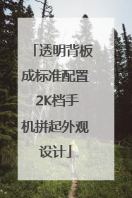 透明背板成标准配置 2K档手机拼起外观设计