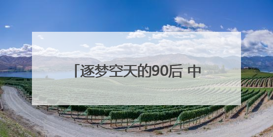 逐梦空天的90后 中华与他的大国重器之路