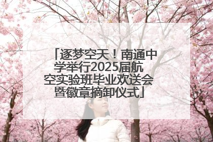 逐梦空天！南通中学举行2025届航空实验班毕业欢送会暨徽章摘卸仪式