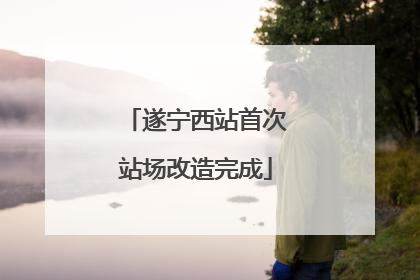 遂宁西站首次站场改造完成