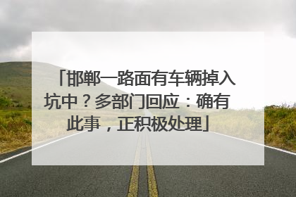 邯郸一路面有车辆掉入坑中？多部门回应：确有此事，正积极处理