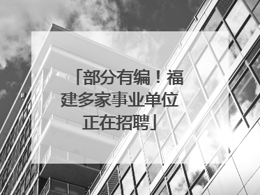 部分有编！福建多家事业单位正在招聘