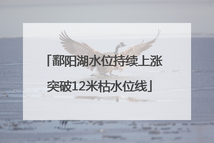 鄱阳湖水位持续上涨 突破12米枯水位线