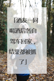 酒友一同喝酒后各自驾车回家，结果都被抓了