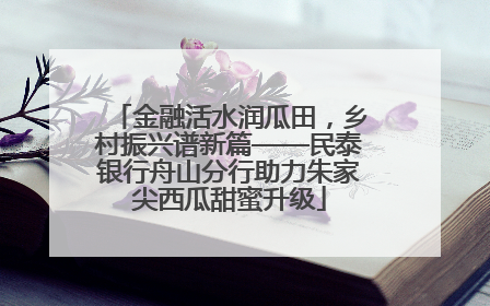 金融活水润瓜田，乡村振兴谱新篇——民泰银行舟山分行助力朱家尖西瓜甜蜜升级