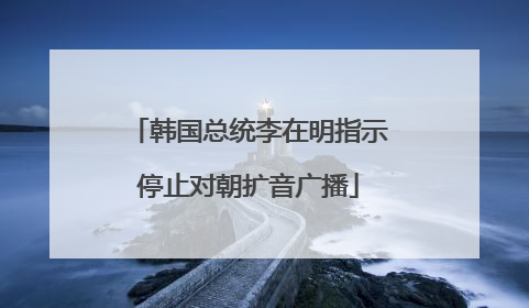 韩国总统李在明指示停止对朝扩音广播
