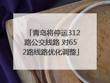 青岛将停运312路公交线路 对652路线路优化调整
