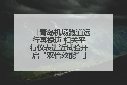 青岛机场跑道运行再提速 相关平行仪表进近试验开启“双倍效能”