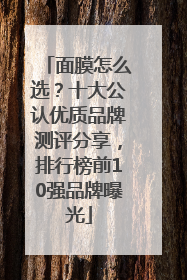 面膜怎么选？十大公认优质品牌测评分享，排行榜前10强品牌曝光